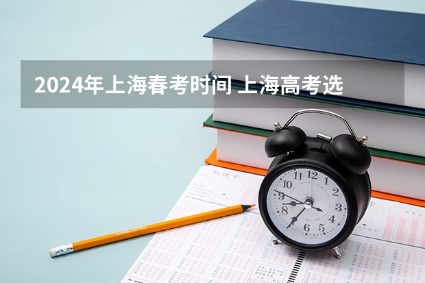 2024年上海春考时间 上海高考选科最新政策 2024年高考政策