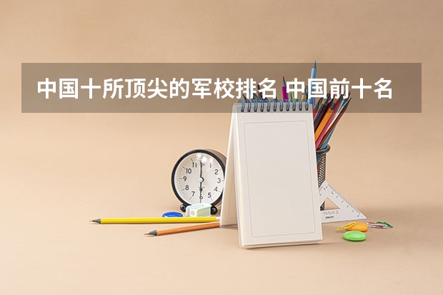 中国十所顶尖的军校排名 中国前十名政法大学