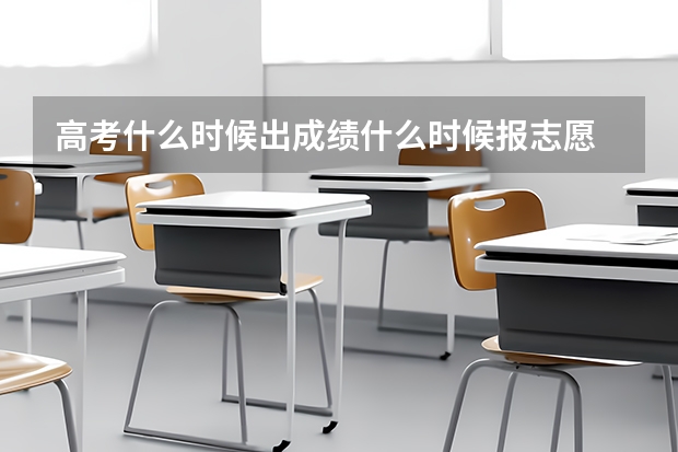 高考什么时候出成绩什么时候报志愿