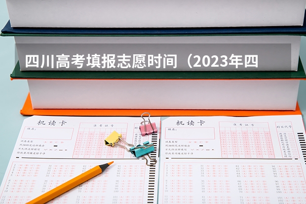 四川高考填报志愿时间（2023年四川征集志愿填报时间）