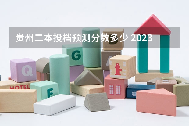 贵州二本投档预测分数多少 2023二本线预估贵州分数