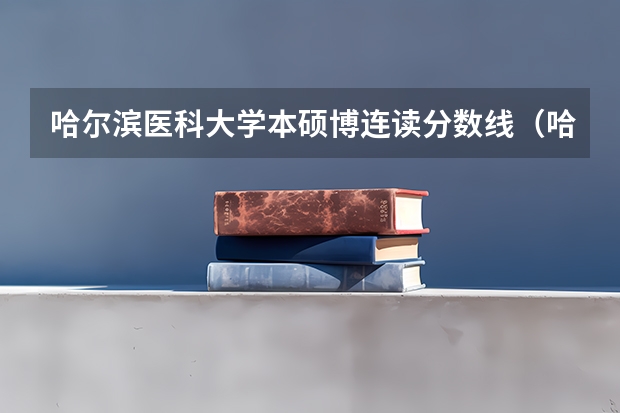 哈尔滨医科大学本硕博连读分数线（哈尔滨医科大学护理分数线）
