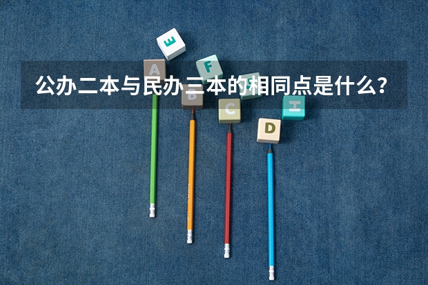 公办二本与民办三本的相同点是什么？差距又有哪些？