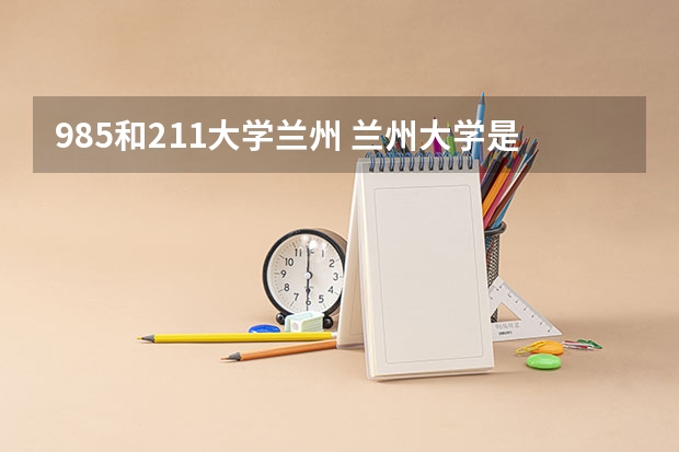 985和211大学兰州 兰州大学是985还是211？