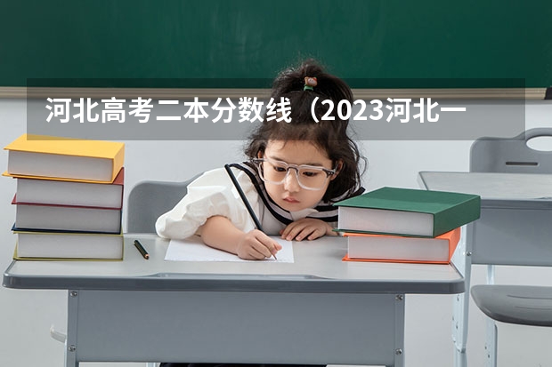 河北高考二本分数线（2023河北一本二本分数线预估）