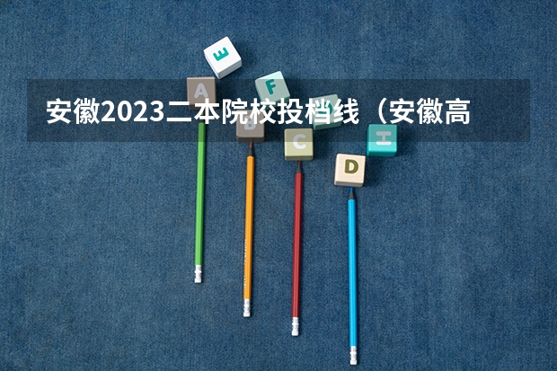 安徽2023二本院校投档线（安徽高考二本录取分数线预计）