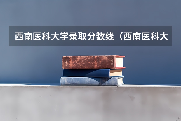 西南医科大学录取分数线（西南医科大学分数线）