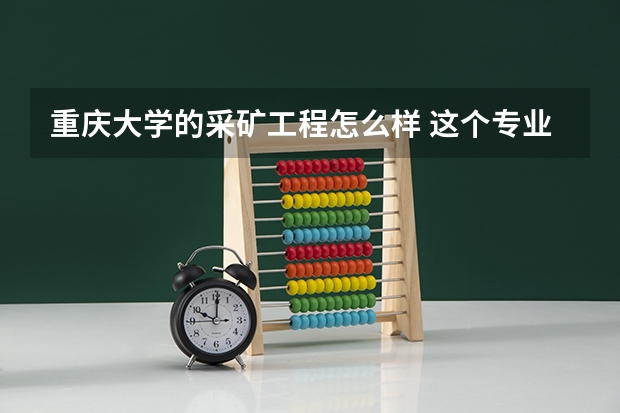 重庆大学的采矿工程怎么样 这个专业为什么是二本的
