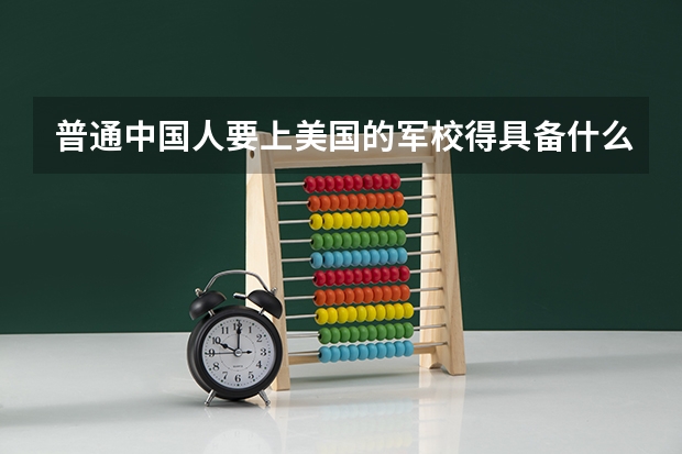 普通中国人要上美国的军校得具备什么条件？