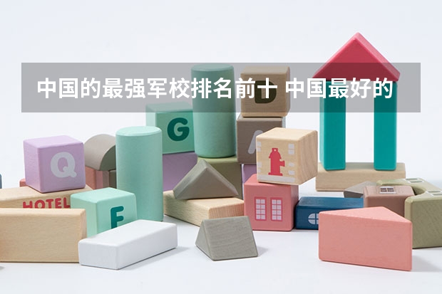 中国的最强军校排名前十 中国最好的10所军校