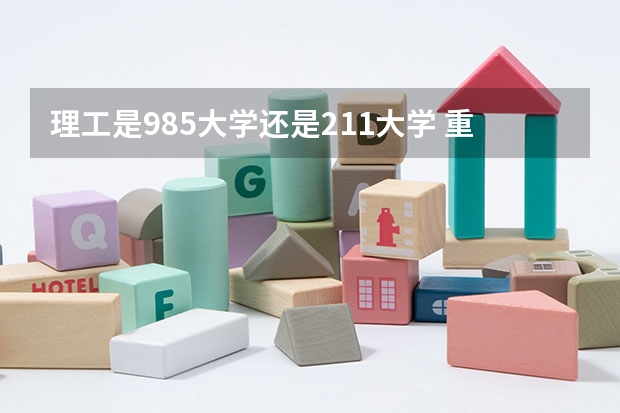 理工是985大学还是211大学 重庆理工大学是985还是211