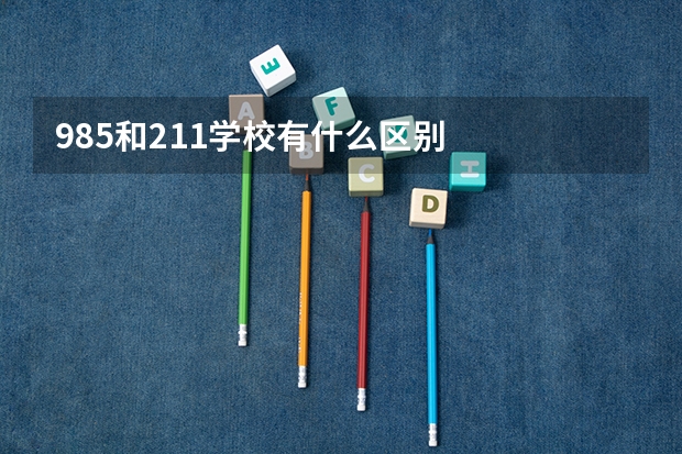 985和211学校有什么区别