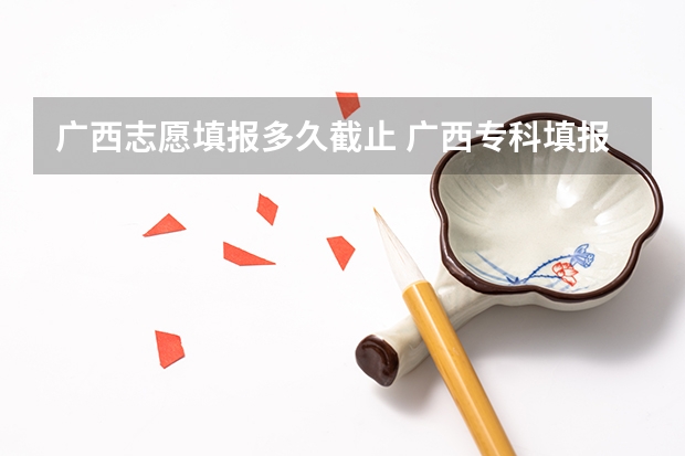 广西志愿填报多久截止 广西专科填报志愿时间和截止时间