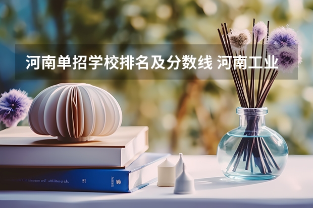 河南单招学校排名及分数线 河南工业职业技术学院单招分数线？