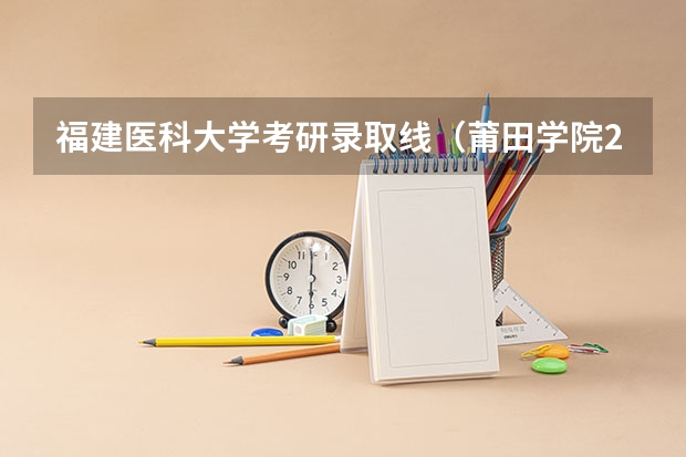 福建医科大学考研录取线（莆田学院2023年分数线）