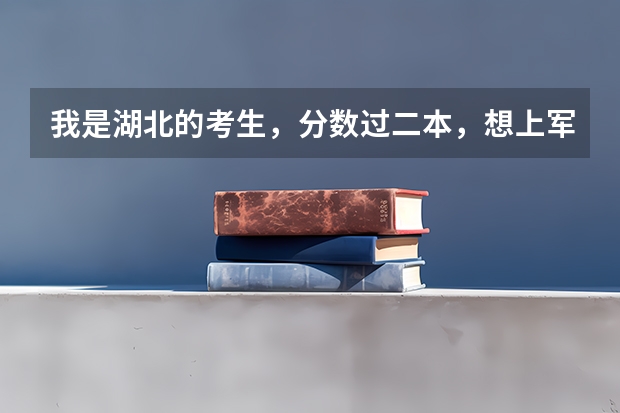 我是湖北的考生，分数过二本，想上军事院校，该上哪个才好，请各位大侠帮帮忙，急！