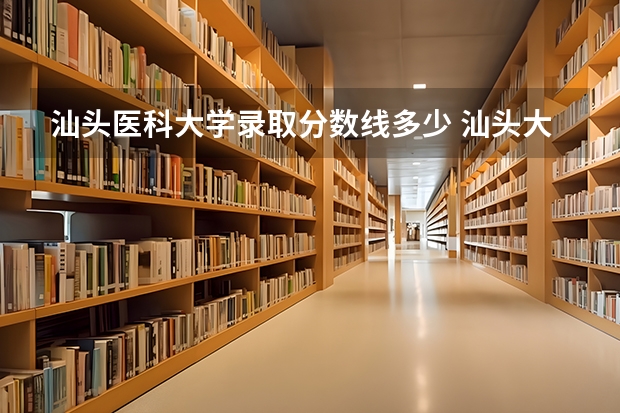 汕头医科大学录取分数线多少 汕头大学临床医学录取分数线