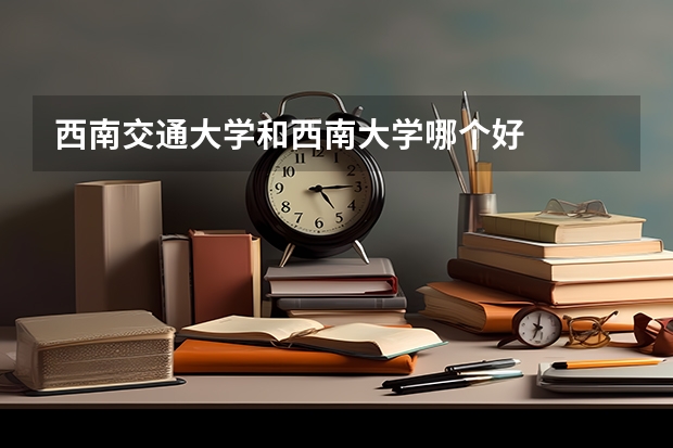 西南交通大学和西南大学哪个好
