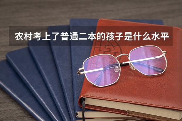 农村考上了普通二本的孩子是什么水平？