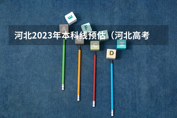 河北2023年本科线预估（河北高考二本分数线）