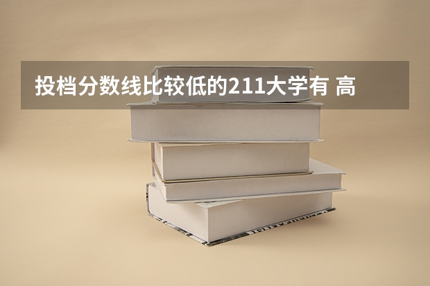 投档分数线比较低的211大学有 高考分数线最低的211大学