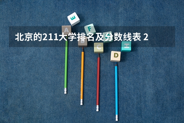 北京的211大学排名及分数线表 211大学全部排名及分数线