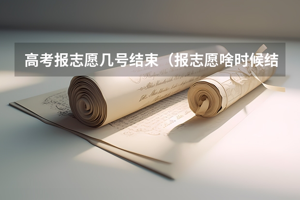 高考报志愿几号结束（报志愿啥时候结束）