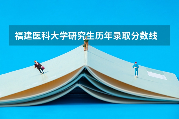 福建医科大学研究生历年录取分数线 福建医科大学研究生分数线
