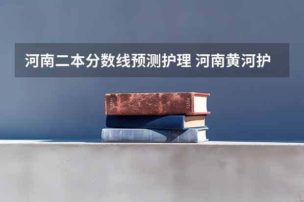 河南二本分数线预测护理 河南黄河护理学院分数线