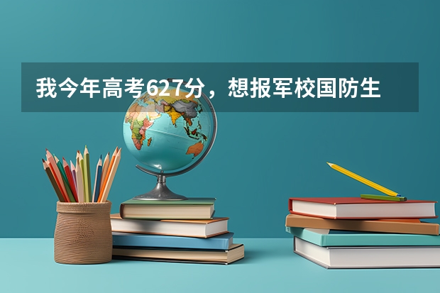 我今年高考627分,想报军校国防生,有什么好的设和我的学校,高分