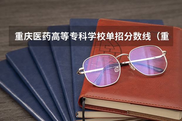 重庆医药高等专科学校单招分数线（重庆商务职业学院单招录取线）
