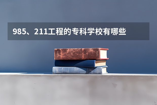 985、211工程的专科学校有哪些