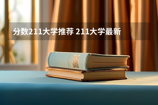 分数211大学推荐 211大学最新排名录取分数线