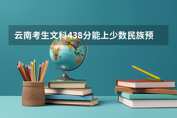云南考生文科438分能上少数民族预科班吗？