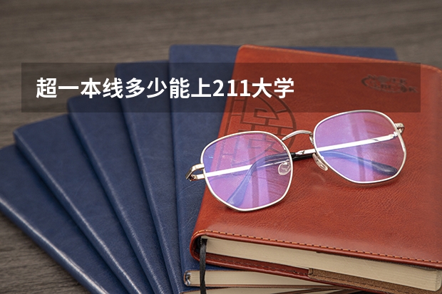 超一本线多少能上211大学