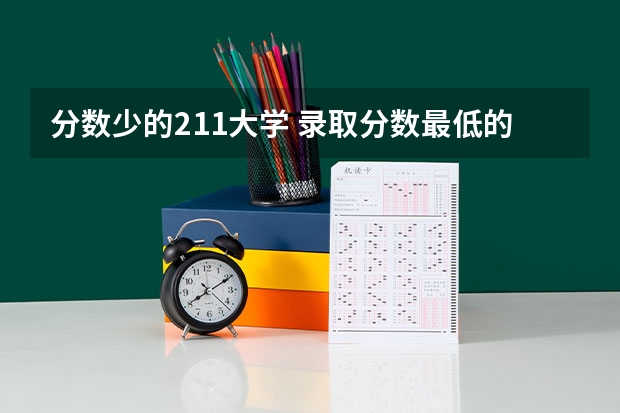 分数少的211大学 录取分数最低的211学校