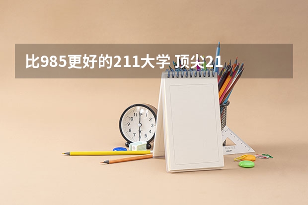 比985更好的211大学 顶尖211大学(非985)前十名