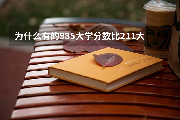 为什么有的985大学分数比211大学低得多？根据什么划分985和211的？