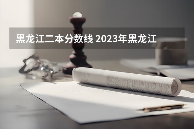 黑龙江二本分数线 2023年黑龙江文科二本分数线
