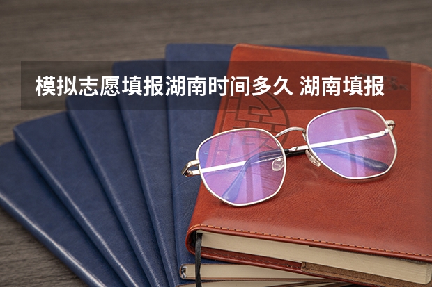 模拟志愿填报湖南时间多久 湖南填报志愿时间和截止时间