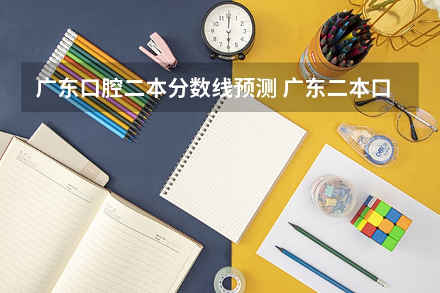 广东口腔二本分数线预测 广东二本口腔医学大学分数线
