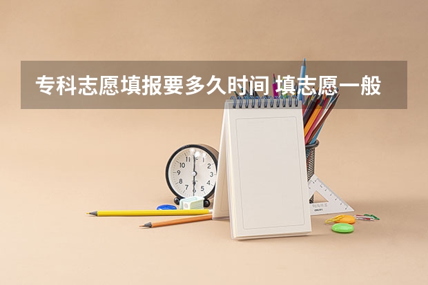 专科志愿填报要多久时间 填志愿一般有几天时间