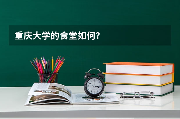 重庆大学的食堂如何？