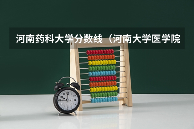 河南药科大学分数线（河南大学医学院录取分数线2023）