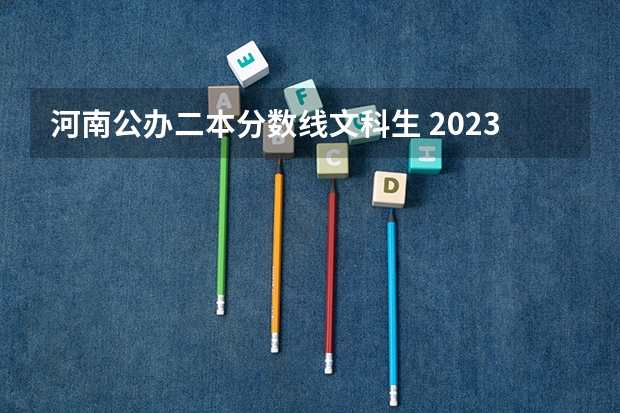 河南公办二本分数线文科生 2023河南二本高校投档分数线