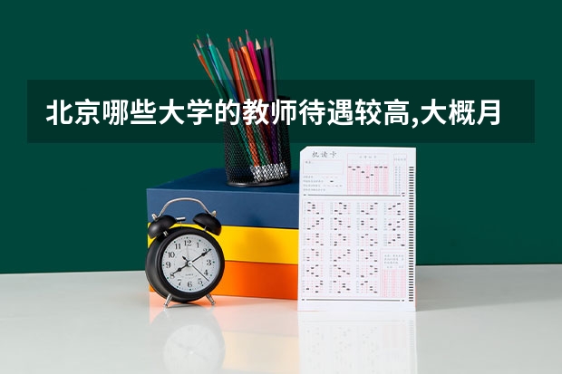 北京哪些大学的教师待遇较高,大概月收入有多少？