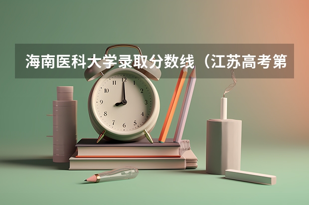 海南医科大学录取分数线（江苏高考第一批各大学录取分数线）