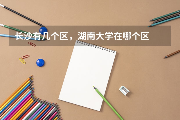 长沙有几个区，湖南大学在哪个区