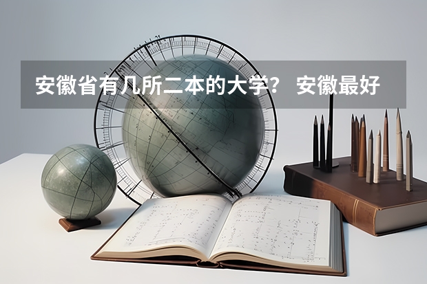 安徽省有几所二本的大学？ 安徽最好二本学校排名
