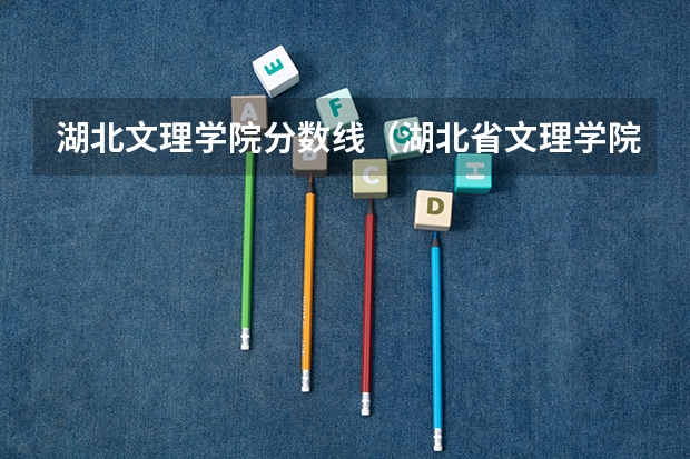 湖北文理学院分数线（湖北省文理学院分数线）